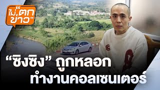 “ซิงซิง" ถูกหลอก ทำงานคอลเซนเตอร์ | ไม่ตกข่าว | 8ม.ค. 68