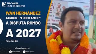 Iván Hernández atribuye “fuego amigo” a disputa rumbo a 2027