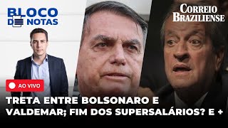 🔴 TRETA ENTRE VALDEMAR E BOLSONARO; FIM DOS 'SUPERSALÁRIOS' PODE POUPAR R$ 5 BI + | BLOCO DE NOTAS