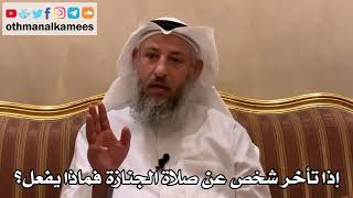 555 - إذا تأخر شخص عن صلاة الجنازة فماذا يفعل؟ - عثمان الخميس