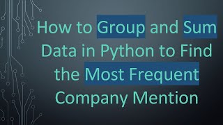 Download the video "How to Group and Sum Data in Python to Find the Most Frequent Company Mention"