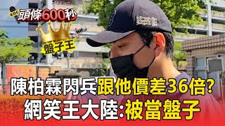 陳柏霖閃兵才花10萬「比他便宜36倍」？ 王大陸花360萬網笑：被當盤子？【頭條600秒】