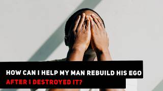 Ask Yee: How Can I Help My Man Rebuild His Ego, After I Destroyed It?