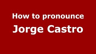 How to pronounce Jorge Castro