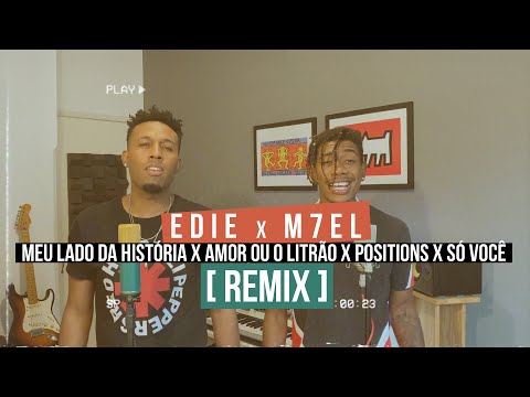 EDIE X M7EL - MEU LADO DA HISTÓRIA x AMOR OU O LITRÃO x POSITIONS x SÓ VOCÊ ( REMIX )