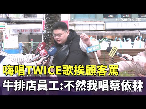 嗨唱TWICE歌挨顧客罵　牛排店員工：不然我唱蔡依林