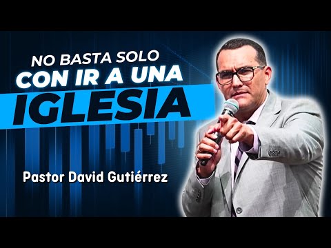 No basta solo con ir a una Iglesia - Pastor David Gutiérrez