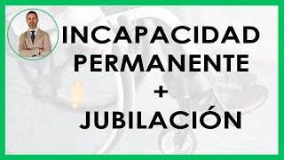 INCAPACIDAD PERMANENTE y JUBILACIÓN, ¿se puede