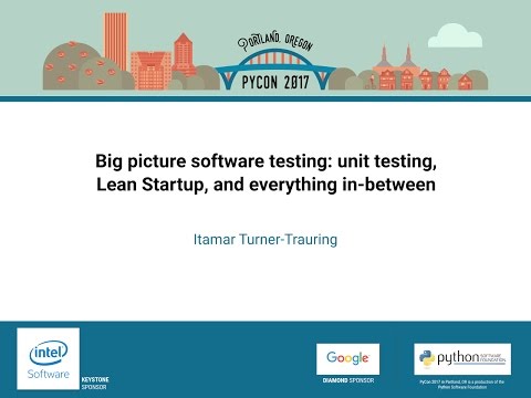 Big picture software testing unit testing, Lean Startup, and everything in between   PyCon 2017