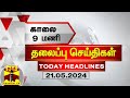 இன்றைய தலைப்பு செய்திகள் (21-05-2024) | 9AM Headlines | Thanthi TV | Today H