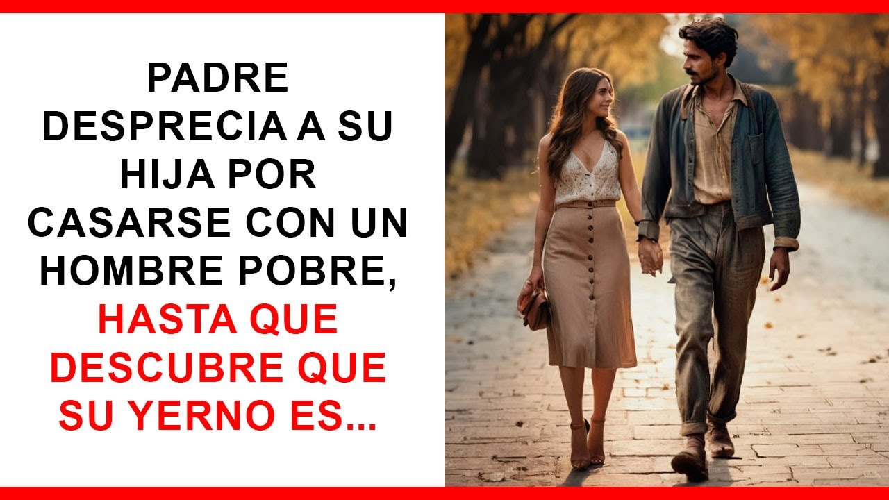 Padre desprecia a su hija por casarse con un hombre pobre, hasta que descubre que su yerno es...