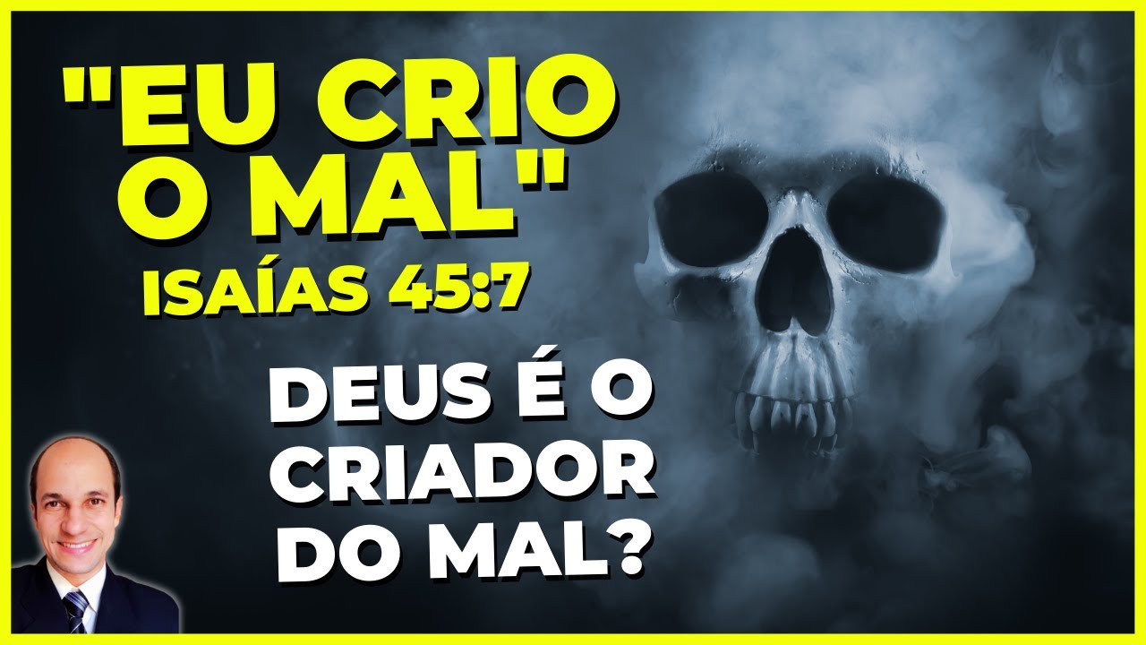 Por que Isaías 45:7 diz que Deus é o CRIADOR DO MAL?