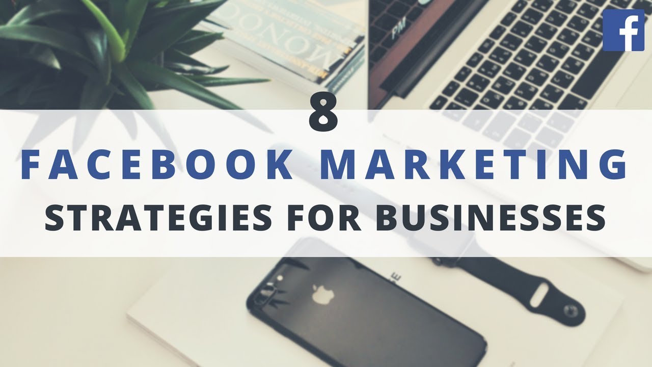 8 Powerful Facebook Marketing Strategies Businesses Can Implement Today