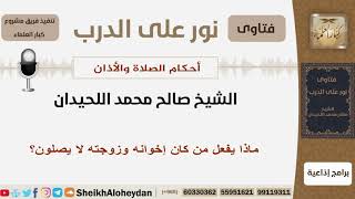 ماذا يفعل من كان إخوانه وزوجته لا يصلون؟ الشيخ اللحيدان - مشروع كبار العلماء image