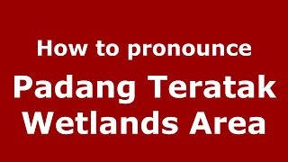 How to pronounce Padang Teratak Wetlands Area