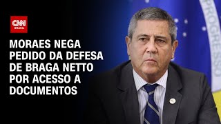Moraes nega pedido da defesa de Braga Netto por acesso a documentos | BASTIDORES CNN