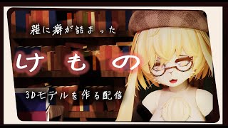 雑に癖が詰まったケモノ３Dモデルを作るだけの配信
