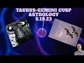 TAURUS -GEMINI CUSP ASTROLOGY 5.19.23