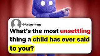 What's the most unsettling thing a child has ever said to you?