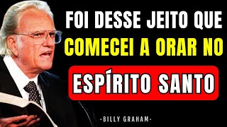 DEUS ME ENSINOU A ORAR NO ESPÍRITO SANTO E MINHA VIDA NUNCA MAIS FOI A MESMA | Billy Graham