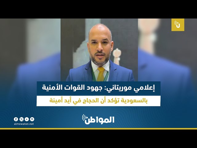 إعلامي موريتاني: جهود القوات الأمنية بالسعودية تؤكد أن الحجاج في أيد أمينة
