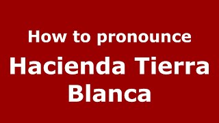 How to pronounce Hacienda Tierra Blanca