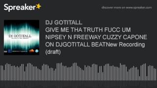 GIVE ME THA TRUTH FUCC UM NIPSEY N FREEWAY CUZZY CAPONE ON DJGOTITALL BEATNew Recording (draft)