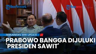 Prabowo Bangga Dijuluki 'Presiden Sawit', Klaim Indonesia Negara Penghasil Sawit Terbesar