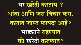 घर खरेदी करताय ? थांबा आणि जरा विचार करा . कशात जास्त फायदा आहे ? खरेदी करण्यात कि भाड्याने राहण्यात