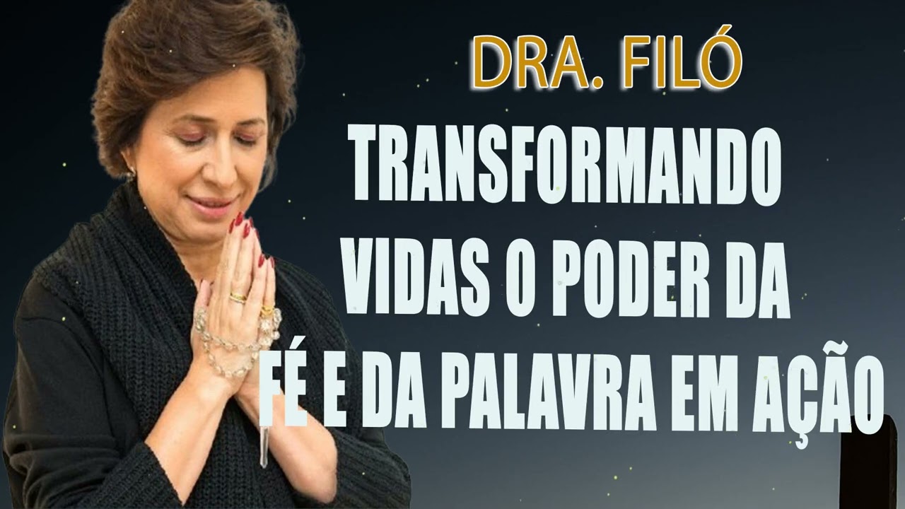 Transformando Vidas O Poder da Fé e da Palavra em Ação - Dra. FILÓ