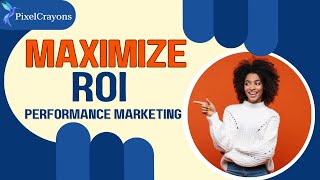 Maximizing ROI: Performance Marketing Guide with PixelCrayons