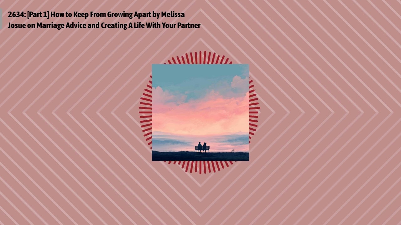 2634: [Part 1] How to Keep From Growing Apart by Melissa Josue on Marriage Advice and Creating A...
