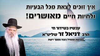כיצד יוצאים מכל הצרות ועוברים לחיים מאושרים | הרב דניאל זר