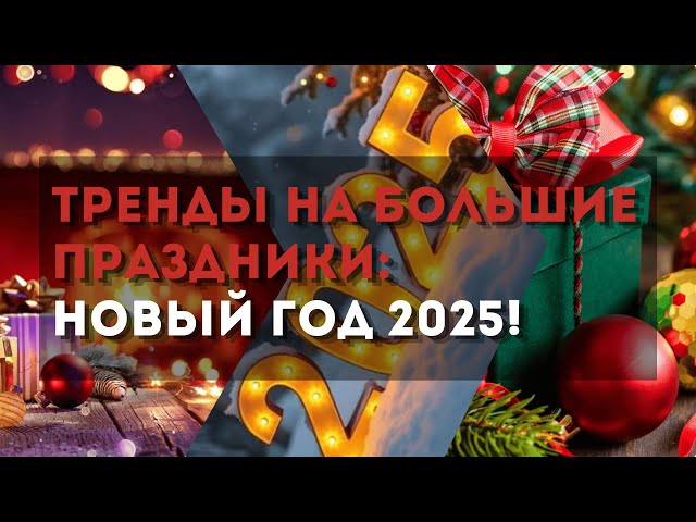 Тренды на большие праздники: Новый год 2025!