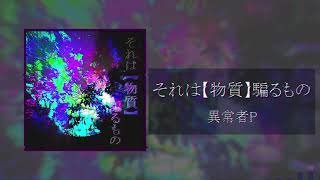 それは【物質】騙るもの/異常者P