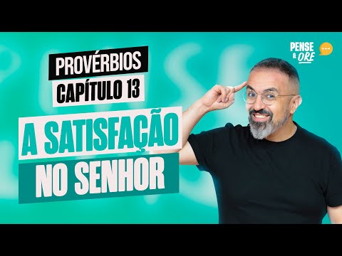 A SATISFAÇÃO NO SENHOR | PROVÉRBIOS, CAPÍTULO 13 | PENSE E ORE