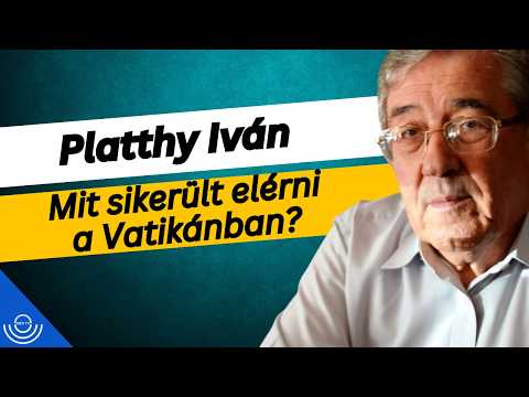 Pirkadat: Platthy Iván – Mit sikerült elérni a Vatikánban?