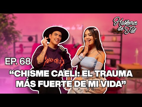 Hablemos De Tal - Ep. 68 - "CHISME: CAELI: EL TRAUMA MÁS FUERTE DE MI VIDA" | UnTalFredo