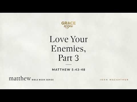 Love Your Enemies, Part 3 (Matthew 5:43–48) John MacArthur