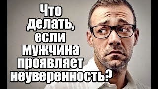 Что делать, если мужчина проявляет неуверенность?