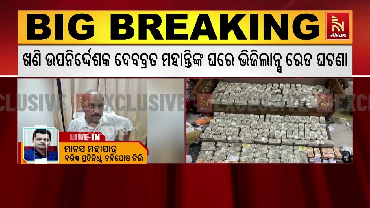 ଦେବବ୍ରତ ମହାନ୍ତିଙ୍କ ଘରେ ଭିଜିଲାନ୍ସ ରେଡ ଘଟଣା ; ନଗଦ ୪ କୋଟ?