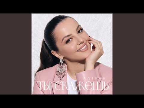 Anivar - Ты Скажешь