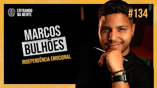 COMO CONQUISTAR A INDEPENDÊNCIA EMOCIONAL? | MARCOS BULHÕES | ENTRANDO NA MENTE PODCAST #134