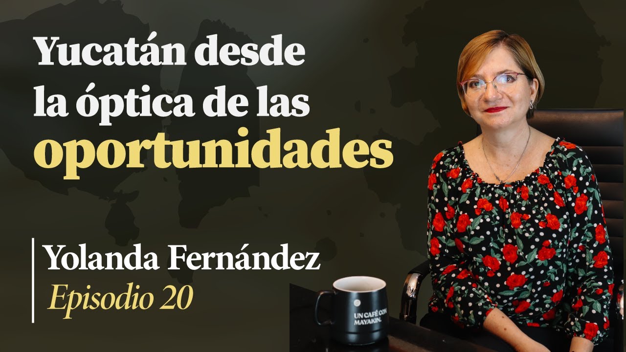 Yucatán desde la óptica de las Oportunidades | (Ep. 20) Yolanda Fernández
