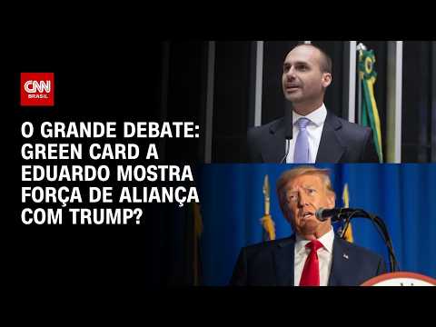 Green card a Eduardo Bolsonaro mostra força de aliança com Trump? | O GRANDE DEBATE