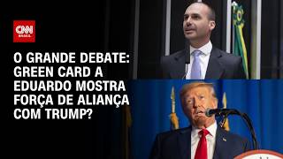 Vídeo: Green card a Eduardo Bolsonaro mostra força de aliança com Trump? | O GRANDE DEBATE