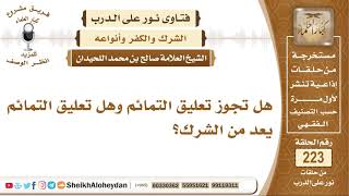 صورة هل تجوز تعليق التمائم وهل تعليق التمائم يعد من الشرك؟ الشيخ صالح بن محمد اللحيدان