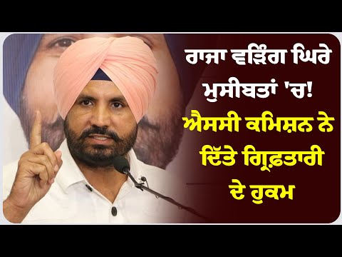 ਰਾਜਾ ਵੜਿੰਗ ਘਿਰੇ ਮੁਸੀਬਤਾਂ 'ਚ! ਐਸਸੀ ਕਮਿਸ਼ਨ ਨੇ ਦਿੱਤੇ ਗ੍ਰਿਫ਼ਤਾਰੀ ਦੇ ਹੁਕਮ !