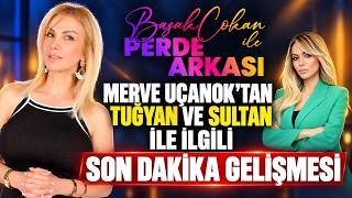 Merve Uçanok'tan Tuğyan ve Sultan İle İlgili Son Dakika Gelişmesi | Başak Çokan 