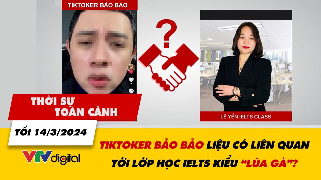 Thời sự toàn cảnh 14/3: TikToker Bảo Bảo liệu có liên quan tới lớp học IELTS kiểu “lùa gà”? | VTV24